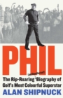 Image for Phil  : the rip-roaring (and unauthorized!) biography of golf&#39;s most colorful superstar