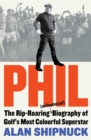 Image for Phil: The Rip-Roaring (And Unauthorized!) Biography of Golf&#39;s Most Colorful Superstar