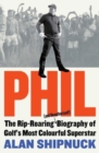 Image for Phil  : the rip-roaring (and unauthorised!) biography of golf&#39;s most colorful superstar