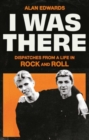 Image for I was there  : dispatches from a life in rock and roll