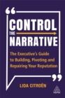 Image for Control the narrative  : the executive&#39;s guide to building, pivoting and repairing your reputation