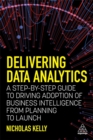 Image for Delivering data analytics  : a step-by-step guide to driving adoption of business intelligence from planning to launch