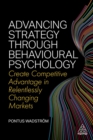 Image for Advancing strategy through behavioural psychology  : create competitive advantage in relentlessly changing markets