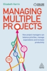 Image for Managing multiple projects  : how project managers can balance priorities, manage expectations and increase productivity