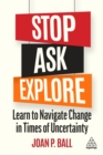 Image for Stop, ask, explore: learn to navigate change in times of uncertainty