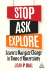 Image for Stop, ask, explore  : learn to navigate change in times of uncertainty