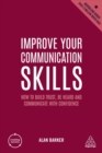 Improve Your Communication Skills : How to Build Trust, Be Heard and Communicate with Confidence - Barker, Alan