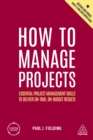 Image for How to Manage Projects: Essential Project Management Skills to Deliver On-Time, On-Budget Results