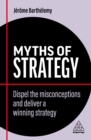 Image for Myths of Strategy: Dispel the Misconceptions and Deliver a Winning Strategy