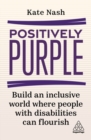 Positively purple  : build an inclusive world where people with disabilities can flourish - Nash, Kate