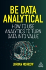 Image for Be data analytical  : how to use analytics to turn data into value