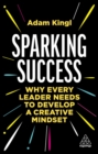 Image for Sparking success  : why every leader needs to develop a creative mindset