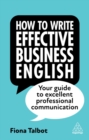 How to Write Effective Business English - Talbot, Fiona