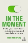 Image for In the moment  : build your confidence, communication and creativity at work