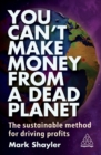 Image for You can&#39;t make money from a dead planet  : the sustainable method for driving profits