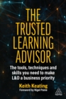 Image for The Trusted Learning Advisor: The Tools, Techniques and Skills You Need to Make L&amp;D a Business Priority