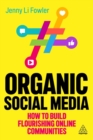 Organic social media  : how to build flourishing online communities - Fowler, Jenny Li (Director of Social Media Strategy)