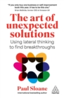 Image for The art of unexpected solutions: using lateral thinking to find breakthroughs