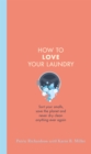 Image for How to love your laundry  : sort your smalls, save the planet and never dry clean anything ever again