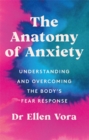 Image for The anatomy of anxiety  : understanding and overcoming the body&#39;s fear response