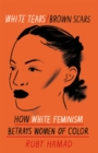 Image for White tears/brown scars  : how white feminism betrays women of colour