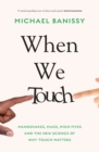 Image for When we touch  : handshakes, hugs, high fives and the new science behind why touch matters