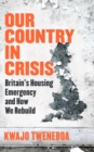 Image for Our country in crisis  : Britain&#39;s housing emergency and how we rebuild