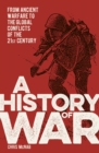 Image for A history of war  : from ancient warfare to the global conflicts of the 21st century