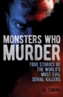 Image for Monsters who murder  : true stories of the world&#39;s most evil serial killers