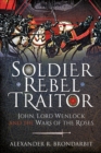 Image for Soldier, Rebel, Traitor: John, Lord Wenlock and the Wars of the Roses