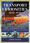 Image for Transport Curiosities, 1850-1950: Weird and Wonderful Ways of Travelling by Road, Rail, Air and Sea