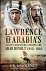 Image for Lawrence of Arabia&#39;s Secret Dispatches During the Arab Revolt, 1915-1919