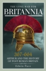 Image for The long war for Britannia, 367-644  : Arthur and the history of post-Roman Britain
