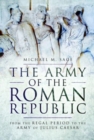 Image for The army of the Roman republic  : from the regal period to the army of Julius Caesar
