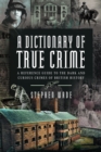 Image for A dictionary of true crime  : a reference guide to the dark and curious crimes of British history