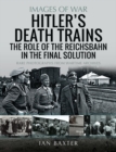 Image for Hitler&#39;s Death Trains: The Role of the Reichsbahn in the Final Solution: Rare Photographs from Wartime Archives