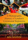 Image for A Photographic History of London&#39;s Ceremonial Regiments