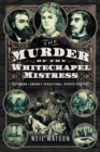 Image for The Murder of the Whitechapel Mistress : Victorian London&#39;s Sensational Murder Mystery