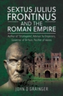 Image for Sextus Julius Frontinus and the Roman Empire: Author of Stratagems, Advisor to Emperors, Governor of Britain, Pacifier of Wales