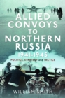 Image for Allied convoys to Northern Russia, 1941-1945  : politics, strategy and tactics
