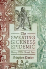Image for The sweating sickness epidemic  : Henry VIII&#39;s great fear