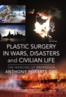Image for Plastic Surgery in Wars, Disasters and Civilian Life: The Memoirs of Professor Anthony Roberts OBE