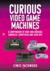 Image for Curious Video Game Machines: A Compendium of Rare and Unusual Consoles, Computers and Coin-Ops