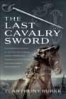 Image for Last Cavalry Sword: An Illustrated History of the Twilight Years of Cavalry Swords (UK) General George S. Patton and the US Army&#39;s Last Sword (US)