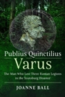 Image for Publius Quinctilius Varus : The Man Who Lost Three Roman Legions in the Teutoburg Disaster