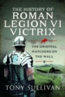 Image for The history of Roman Legion VI Victrix  : the original watchers on the wall