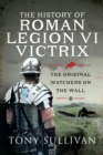 Image for The History of Roman Legion VI Victrix: The Original Watchers on the Wall