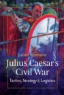 Image for Julius Caesar&#39;s Civil War: Tactics, Strategies and Logistics