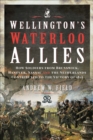Image for Wellington&#39;s Waterloo Allies: How Soldiers from Brunswick, Hanover, Nassau and the Netherlands Contributed to the Victory of 1815
