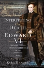 Image for Interpreting the Death of Edward VI: The Life and Mysterious Demise of the Last Tudor King